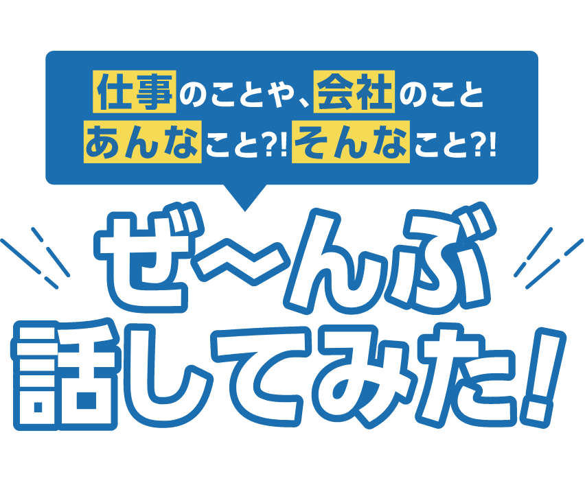 仕事のことや会社のことぜーんぶ話してみた！